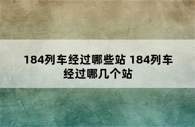 184列车经过哪些站 184列车经过哪几个站